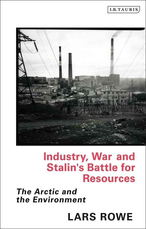 Industry, War and Stalin's Battle for Resources: The Arctic and the Environment (Library of Arctic Studies)