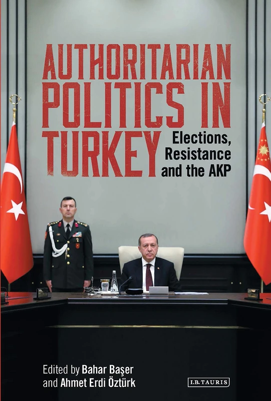 Authoritarian Politics in Turkey: Elections, Resistance and the AKP (Library of Modern Turkey)