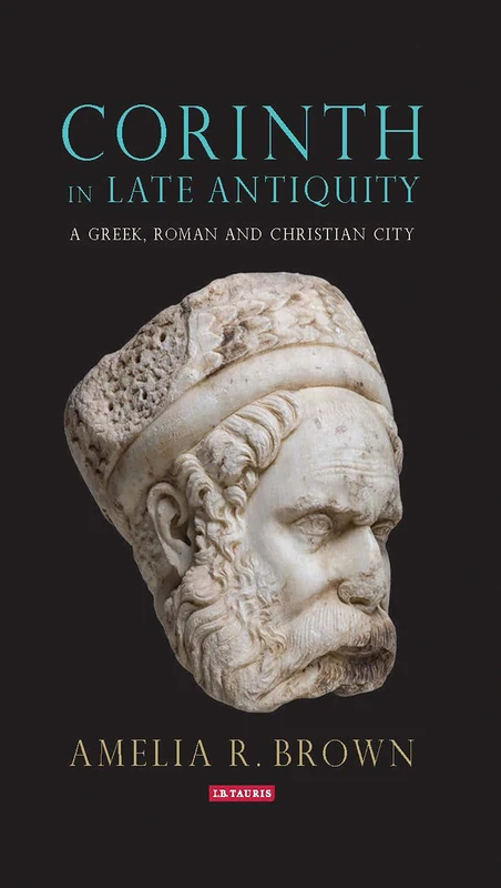 Corinth in Late Antiquity: A Greek, Roman and Christian City (Library of Classical Studies)