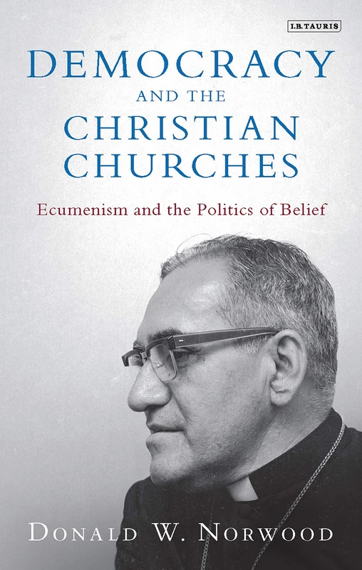 Democracy and the Christian Churches: Ecumenism and the Politics of Belief: 58 (Library of Modern Religion)
