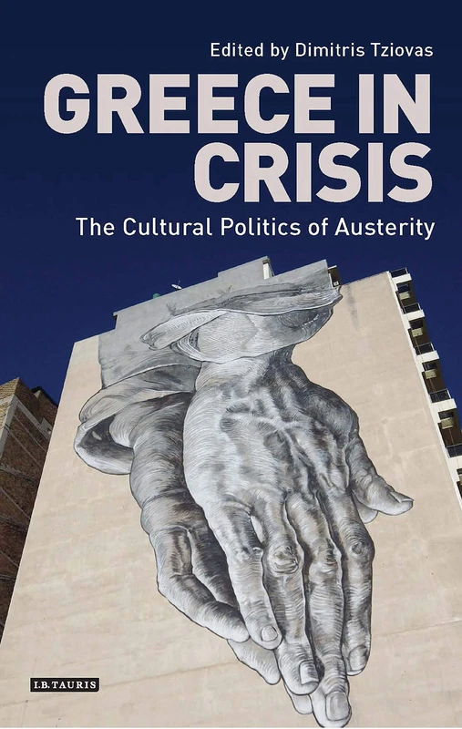 Greece in Crisis: The Cultural Politics of Austerity (International Library of Historical Studies)