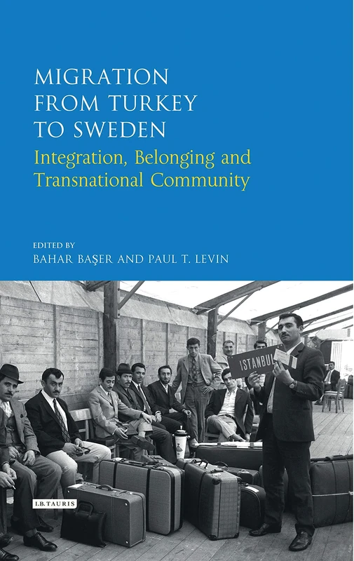 Migration from Turkey to Sweden: Integration, Belonging and Transnational Community (Library of Modern Turkish Studies)