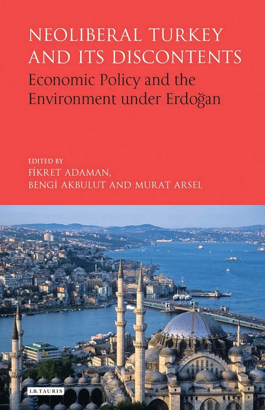 Neoliberal Turkey and its Discontents: Economic Policy and the Environment under Erdogan (Library of Modern Turkey)