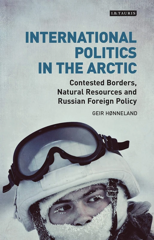 International Politics in the Arctic: Contested Borders, Natural Resources and Russian Foreign Policy (Library of Arctic Studies)