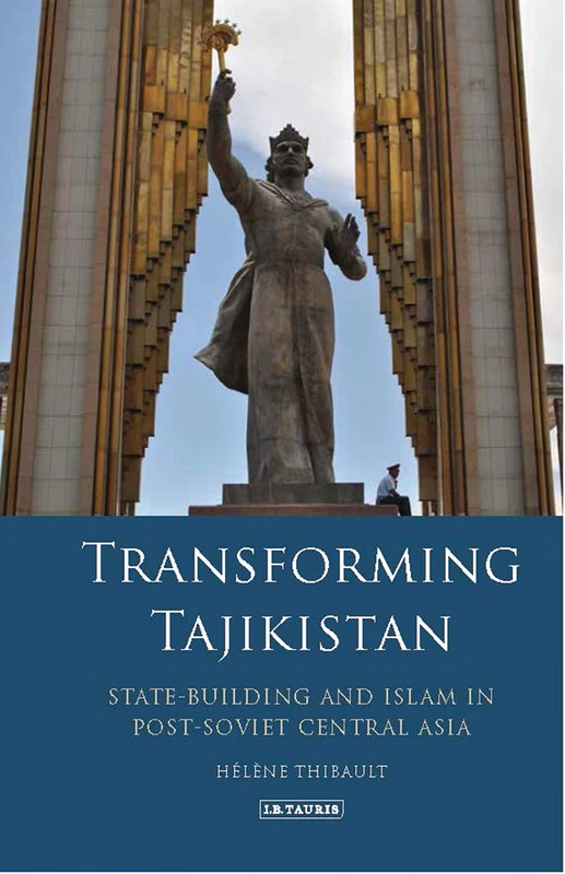 Transforming Tajikistan: State-building and Islam in Post-Soviet Central Asia (International Library of Central Asian Studies)