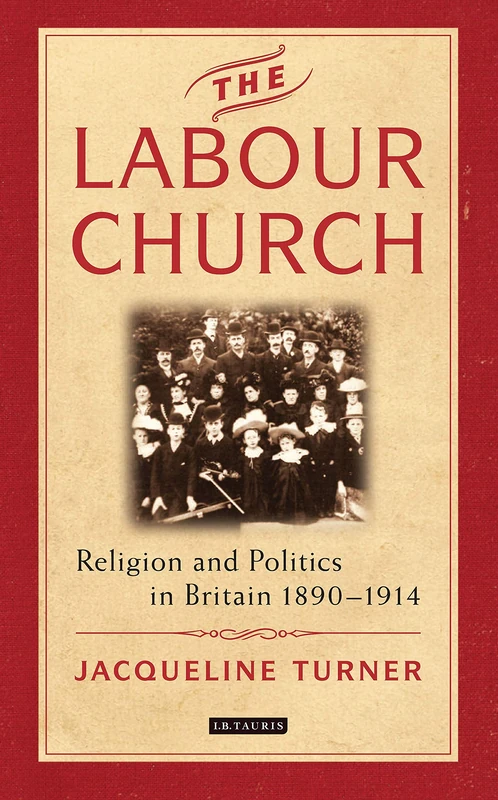 The Labour Church: Religion and Politics in Britain 1890-1914 (International Library of Political Studies)
