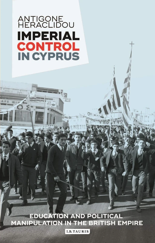 Imperial Control in Cyprus (International Library of Twentieth Century History): Education and Political Manipulation in the British Empire: 106