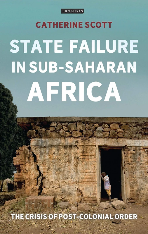 State Failure in Sub-Saharan Africa: The Crisis of Post-Colonial Order (International Library of African Studies)