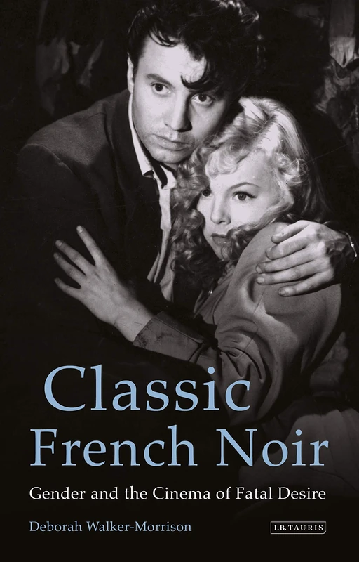 Classic French Noir (International Library of the Moving Image): Gender and the Cinema of Fatal Desire: 57