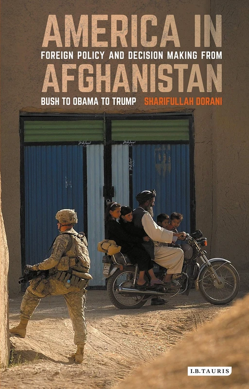 America in Afghanistan: Foreign Policy and Decision Making From Bush to Obama to Trump (Library of Modern Middle East Studies)