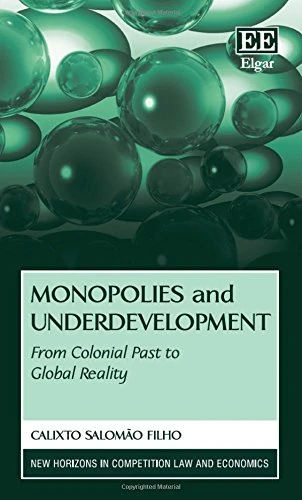 Monopolies and Underdevelopment: From Colonial Past to Global Reality (New Horizons in Competition Law and Economics series) - Image 1