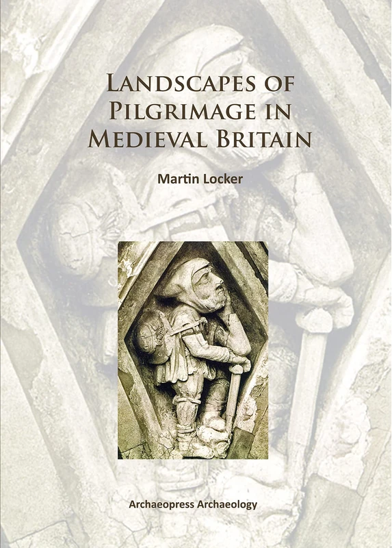 Landscapes of Pilgrimage in Medieval Britain (Archaeopress Archaeology)