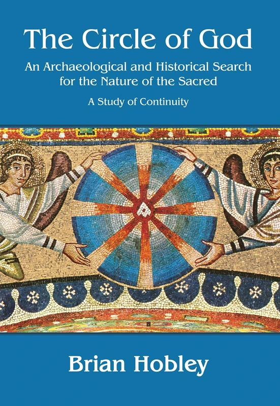 The Circle of God: An archaeological and historical search for the nature of the sacred: A study of continuity