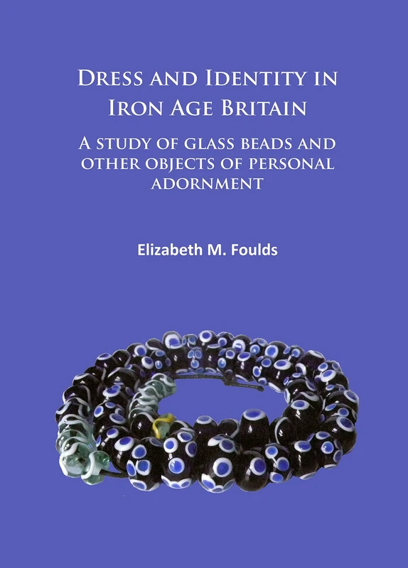 Dress and Identity in Iron Age Britain: A Study of Glass Beads and Other Objects of Personal Adornment