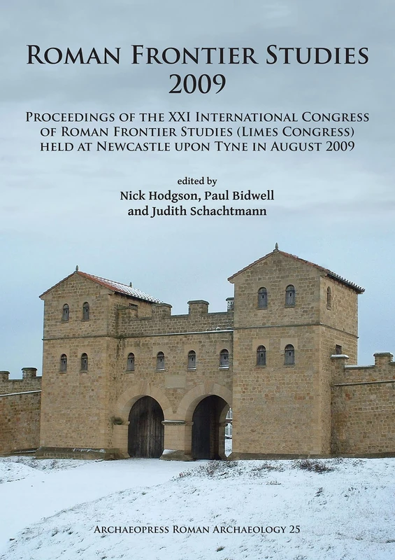 Roman Frontier Studies 2009: Proceedings of the XXI International Congress of Roman Frontier Studies (Limes Congress) held at Newcastle upon Tyne in August 2009: 25 (Archaeopress Roman Archaeology)