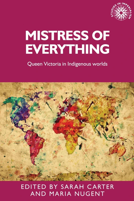 Mistress of Everything: Queen Victoria in Indigenous Worlds: 141 (Studies in Imperialism)
