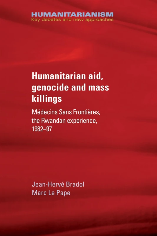 Humanitarian Aid, Genocide and Mass Killings: The Rwandan Experience (Humanitarianism: Key Debates and New Approaches)