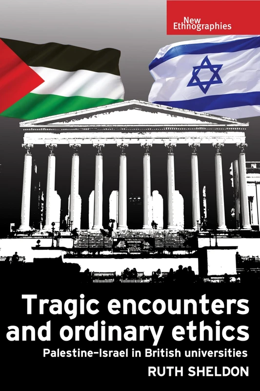 Tragic Encounters and Ordinary Ethics: Palestine-Israel in British Universities (New Ethnographies)