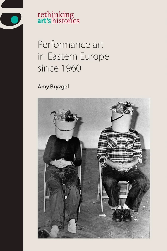 Performance Art in Eastern Europe Since 1960 (Rethinking Art's Histories)