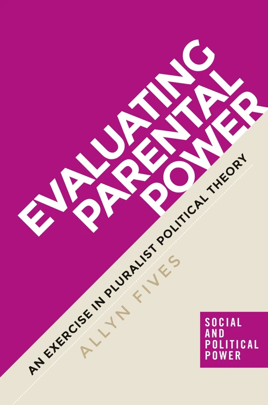 Evaluating Parental Power: An Exercise in Pluralist Political Theory (Social and Political Power)