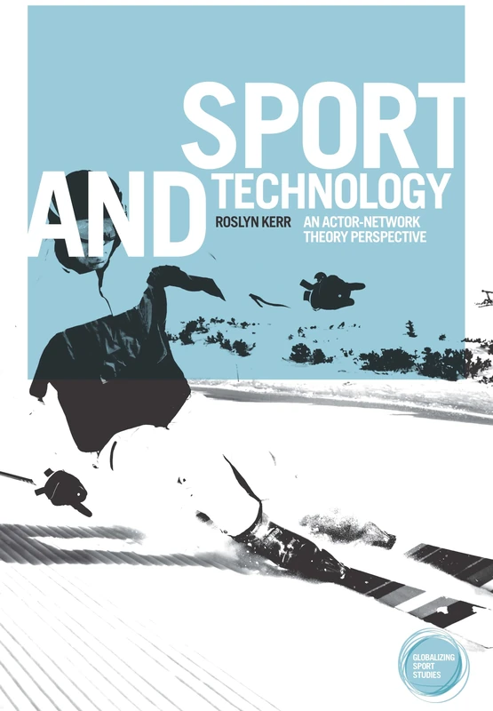 Sport and Technology: An Actor-Network Theory Perspective (Globalizing Sport Studies)