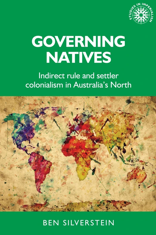 Governing Natives: Indirect Rule and Settler Colonialism in Australia's North: 155 (Studies in Imperialism)