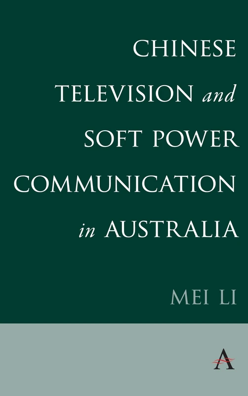 Chinese Television and Soft Power Communication in Australia (Anthem Studies in Soft Power and Public Diplomacy)