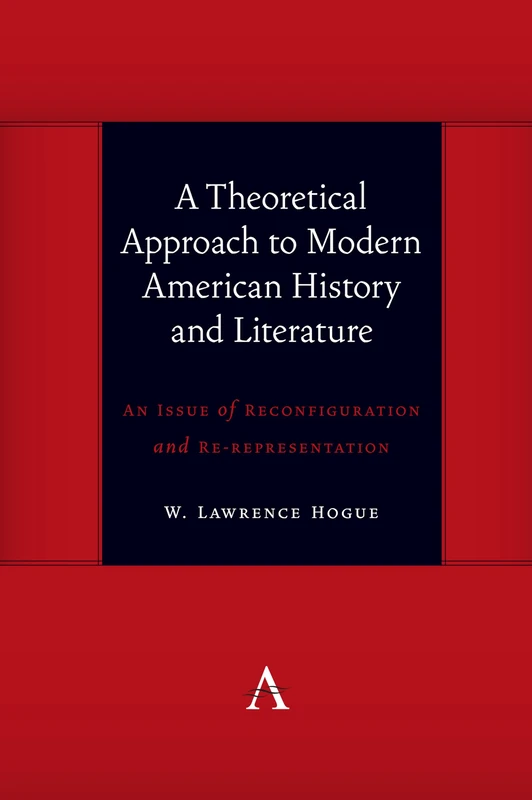 A Theoretical Approach to Modern American History and Literature: An Issue of Reconfiguration and Re-representation (Anthem symploke Studies in Theory)
