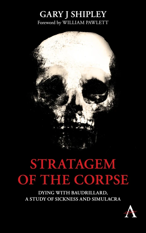 Stratagem of the Corpse: Dying with Baudrillard, a Study of Sickness and Simulacra (Anthem Series on Radical Theory)