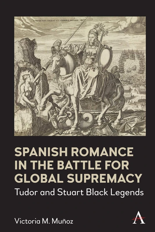 Spanish Romance in the Battle for Global Supremacy: Tudor and Stuart Black Legends (Anthem World Epic and Romance) - Image 1