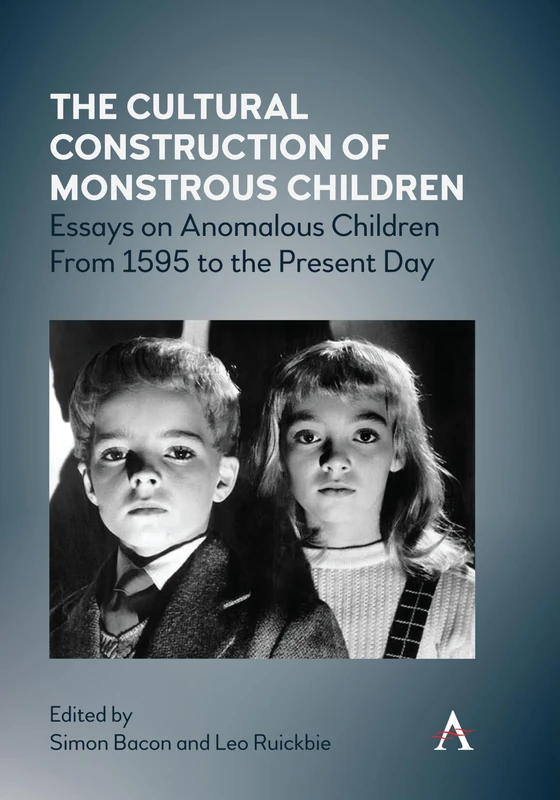 The Cultural Construction of Monstrous Children: Essays on Anomalous Children From 1595 to the Present Day: 1 (Anthem Studies in Gothic Literature, 1)