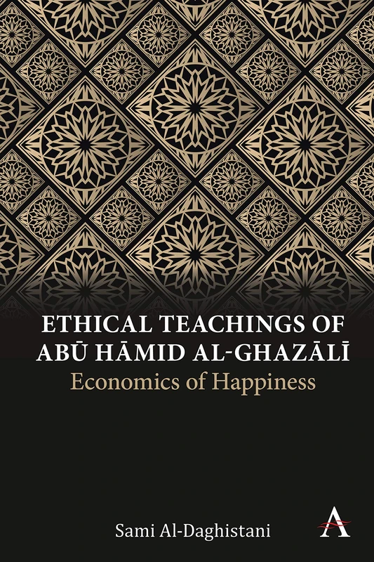 Ethical Teachings of Abū Ḥāmid al-Ghazālī: Economics of Happiness (Anthem Religion and Society Series)
