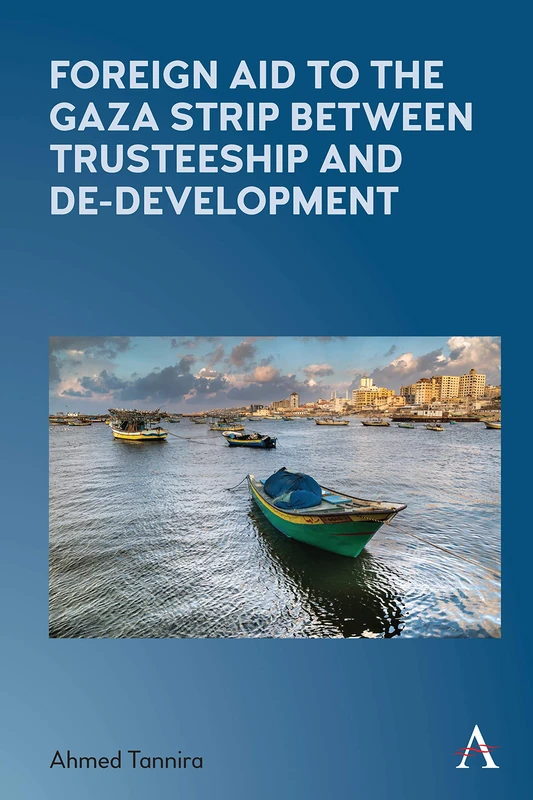 Foreign Aid to the Gaza Strip between Trusteeship and De-Development (Anthem Frontiers of Global Political Economy and Development)