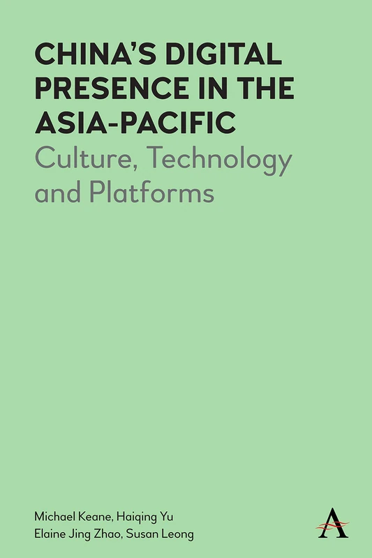 China’s Digital Presence in the Asia-Pacific: Culture, Technology and Platforms: 1 (Anthem Series on Digital China, 1)
