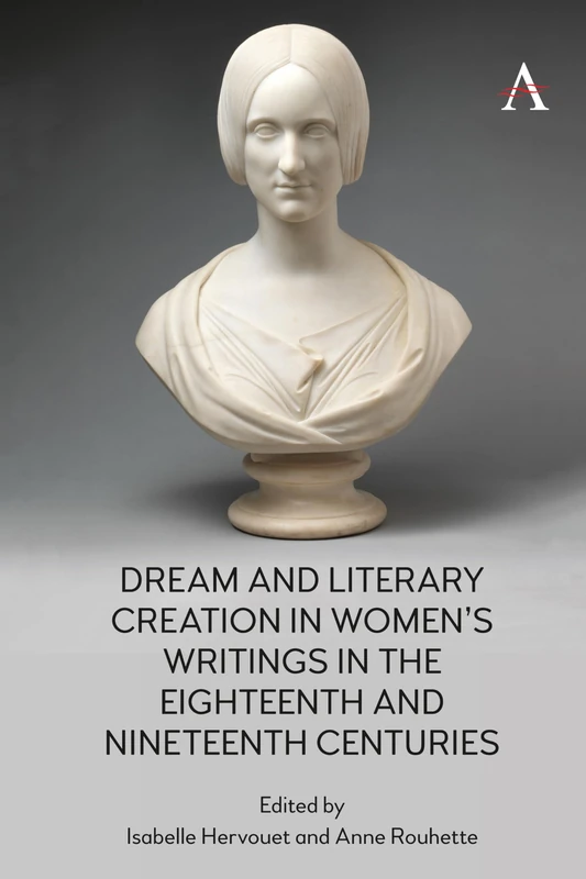 Dream and Literary Creation in Women’s Writings in the Eighteenth and Nineteenth Centuries (Anthem Nineteenth-Century Series)