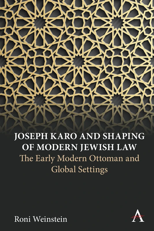 Joseph Karo and Shaping of Modern Jewish Law: The Early Modern Ottoman and Global Settings (Anthem Intercultural Transfer Studies)