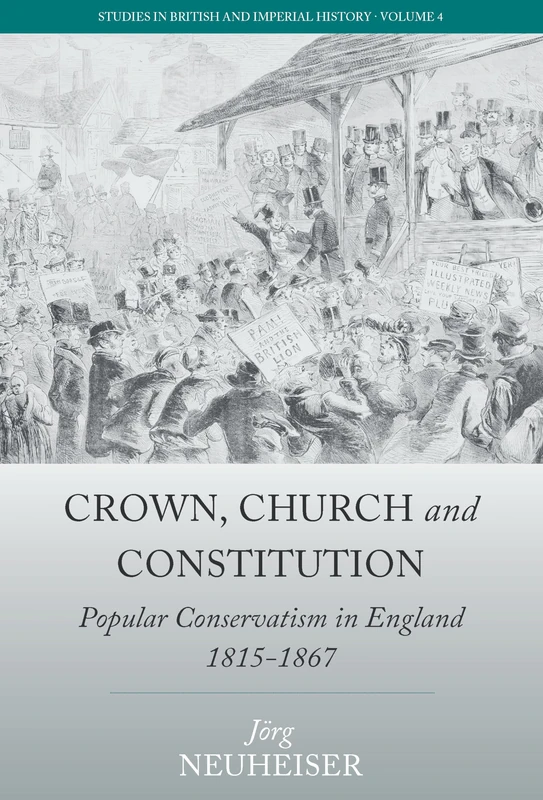 Crown, Church and Constitution: Popular Conservatism in England, 1815-1867: 4 (Studies in British and Imperial History, 4)