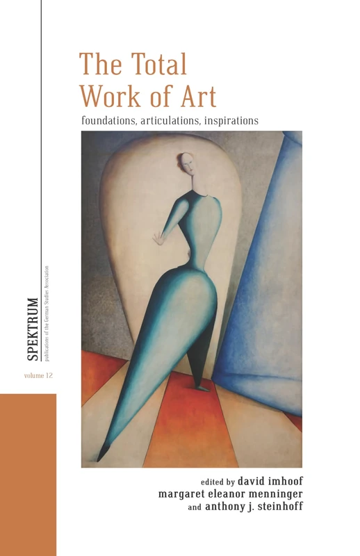The Total Work of Art: Foundations, Articulations, Inspirations: 12 (Spektrum: Publications of the German Studies Association, 12)