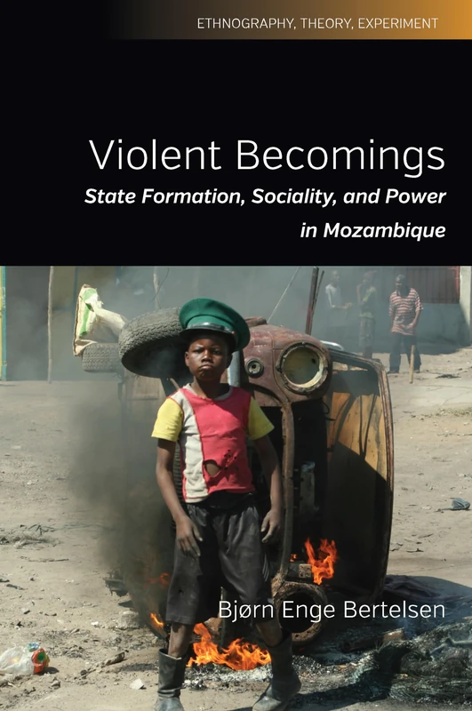 Violent Becomings: State Formation, Sociality, and Power in Mozambique: 4 (Ethnography, Theory, Experiment, 4)