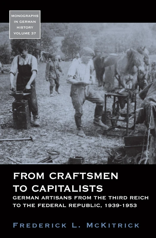 From Craftsmen to Capitalists: German Artisans from the Third Reich to the Federal Republic, 1939-1953: 37 (Monographs in German History)