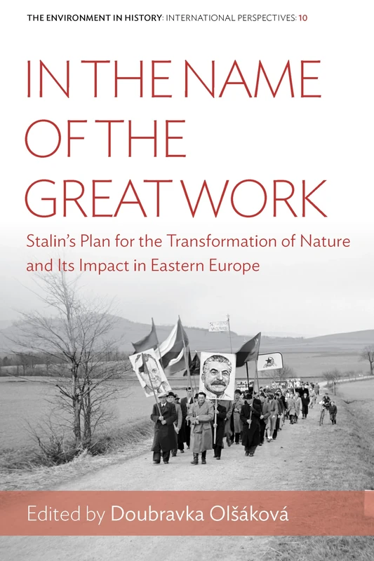 In the Name of the Great Work: Stalin's Plan for the Transformation of Nature and its Impact in Eastern Europe: 10 (Environment in History: International Perspectives, 10)