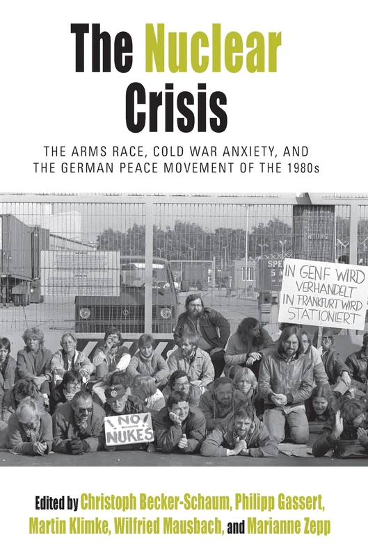 The Nuclear Crisis: The Arms Race, Cold War Anxiety, and the German Peace Movement of the 1980s: 19 (Protest, Culture & Society)