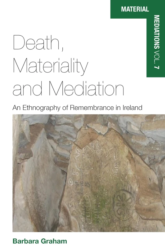 Death, Materiality and Mediation: An Ethnography of Remembrance in Ireland: 7 (Material Mediations: People and Things in a World of Movement, 7)