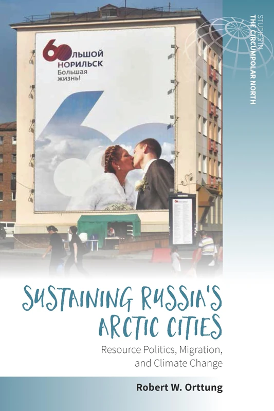 Sustaining Russia's Arctic Cities: Resource Politics, Migration, and Climate Change: 2 (Studies in the Circumpolar North, 2)