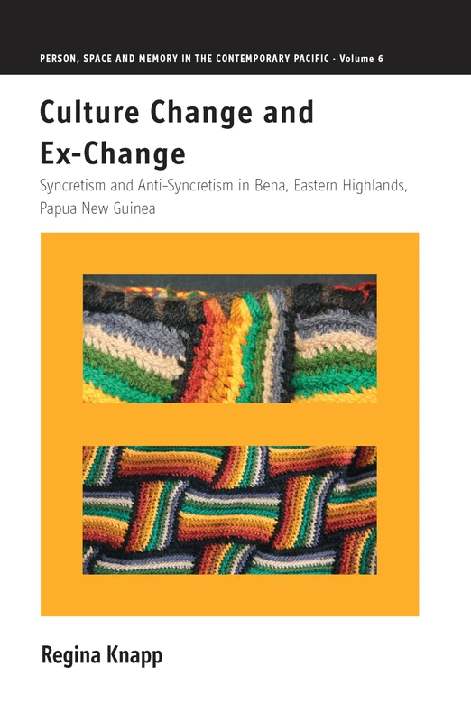 Culture Change and Ex-Change: Syncretism and Anti-Syncretism in Bena, Eastern Highlands, Papua New Guinea: 6 (Person, Space and Memory in the Contemporary Pacific, 6)