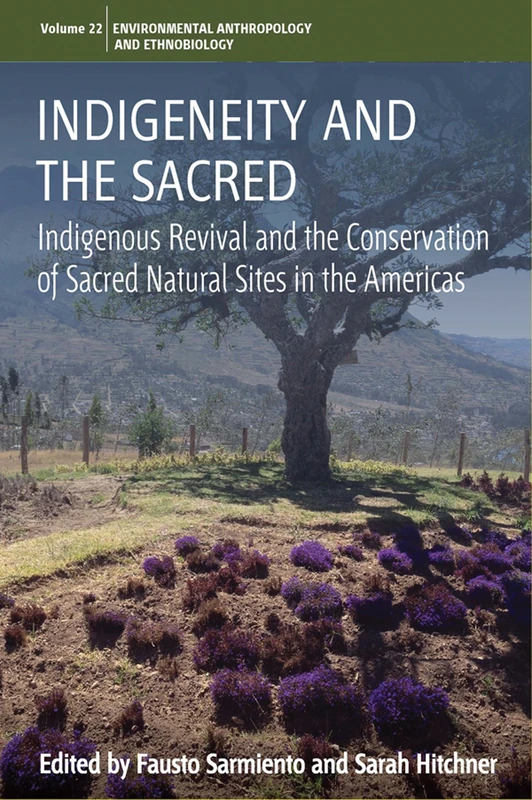 Indigeneity and the Sacred: Indigenous Revival and the Conservation of Sacred Natural Sites in the Americas: 22 (Environmental Anthropology and Ethnobiology, 22)