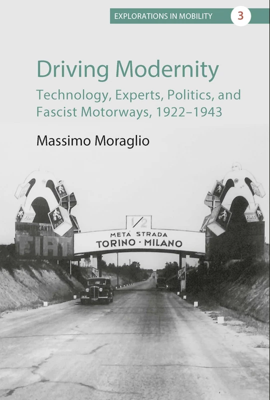 Driving Modernity: Technology, Experts, Politics, and Fascist Motorways, 1922-1943: 3 (Explorations in Mobility, 3)