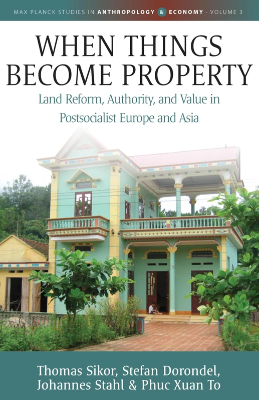 When Things Become Property: Land Reform, Authority and Value in Postsocialist Europe and Asia: 3 (Max Planck Studies in Anthropology and Economy)