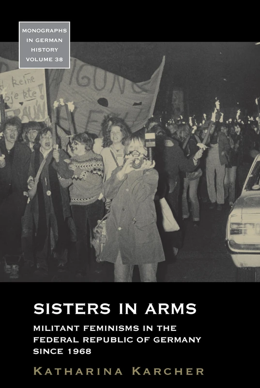 Sisters in Arms: Militant Feminisms in the Federal Republic of Germany since 1968: 38 (Monographs in German History, 38)