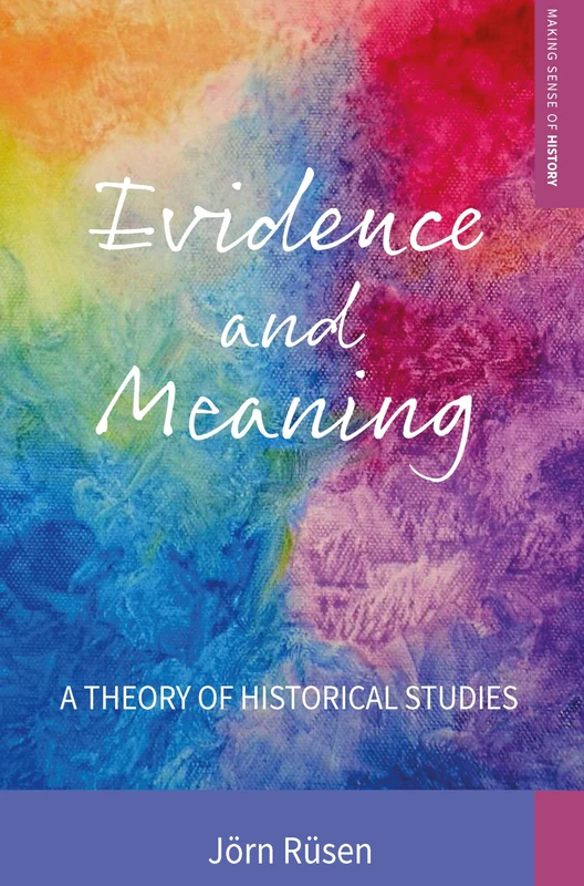 Evidence and Meaning: A Theory of Historical Studies: 28 (Making Sense of History, 28)